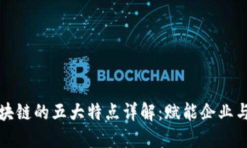 腾讯云区块链的五大特点详解:赋能企业与创新应用