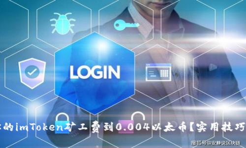 如何降低你的imToken矿工费到0.004以太币?实用技巧与实战指南
