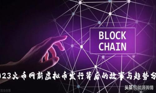 2023火币网新虚拟币发行背后的故事与趋势分析