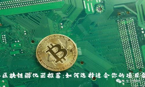 2023年区块链孵化器推荐:如何选择适合你的项目合作伙伴