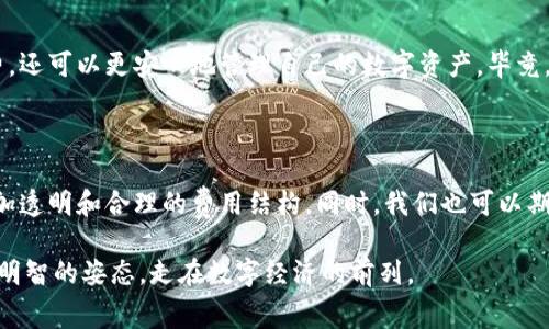   火币钱包转账至imToken钱包的手续费解析与省钱技巧 / 

 guanjianci 火币钱包, imToken钱包, 转账手续费, 数字货币 /guanjianci 

引言：数字货币时代的转账挑战

在数字货币飞速发展的今天，越来越多的人开始了解并使用各类数字钱包。火币钱包作为全球领先的数字资产交易平台之一，具备便捷的货币转账功能；而imToken钱包则因其安全性和用户体验而备受推崇。但是，许多人在进行转账时，往往会遇到一个共同的问题：转账手续费。这不仅影响了资产的流动性，也影响了用户的使用体验。本文将深度解析火币钱包转至imToken钱包的手续费问题，并为用户提供一些省钱的技巧。

转账手续费的基本概念

转账手续费是指用户在进行数字资产转账时，平台或网络收取的费用。这个费用的高低受到多种因素的影响，包括但不限于交易的网络拥堵程度、转账金额的大小、使用的区块链网络等等。对于火币钱包和imToken钱包用户而言，了解手续费的组成和影响因素是十分重要的。

火币钱包转账至imToken钱包的具体费用

火币钱包与imToken钱包之间的转账通常涉及以太坊（ETH）或其他数字货币。如果用户选择转账ETH，手续费主要由两个部分组成：网络手续费和平台手续费。网络手续费由区块链网络规定，通常在ETH的使用高峰期会上涨，而火币平台可能会对用户的转账行为收取一定的服务费用。为了更好地理解这些费用，我们可以通过一个实际的场景来说明。

实际场景：一个普通人的转账经历

小王是一位数字货币爱好者，他在火币钱包上积累了一笔以太坊。他决定将这笔资产转入他的imToken钱包，以便于进行日常消费和投资。在办理转账的过程中，小王仔细查看了手续费的明细。在网络繁忙的时段，转账的网络手续费达到了0.01 ETH，而火币收取的服务费则是0.005 ETH。这意味着，他需要支付总共0.015 ETH的手续费。

影响手续费的因素

手续费的高低并不是一成不变的，许多因素都会影响最终的费用。在小王的例子中，选择的转账时间正好是网络高峰期，因此手续费居高不下。其他影响费用的因素包括：
ul
    li网络拥堵程度：在交易量激增时，矿工会提高手续费以优先处理交易。/li
    li转账金额大小：某些平台会根据转账金额的大小设定不同的手续费标准。/li
    li选择的转账速度：快速转账通常意味着较高的手续费，而标准转账则便宜很多。/li
/ul

省钱的小技巧

为了减少转账手续费，小王采取了一些省钱的小技巧。首先，他选择在网络相对空闲的时段进行转账，比如清晨或者深夜。其次，他在转账时选择了“普通”速度的转账选项，而不是“快速”选项。通过这两个简单的调整，小王成功将手续费减到了原来的60%。

总结：明智的选择与转换技巧

在火币钱包与imToken钱包之间的转账过程中，了解手续费的构成与实际情况，对于每位用户来说都是至关重要的。通过选择合适的时间和转账方式，用户不仅可以有效减少不必要的手续费，还可以更安心地管理自己的数字资产。毕竟，在这个数字货币的世界里，每一笔费用都可能影响到我们的投资收益。

展望未来：数字钱包转账的趋势

随着区块链技术的不断发展，钱包之间的转账手续费有望进一步降低，技术的进步将使得转账过程更加高效、安全。火币和imToken等钱包平台也在积极探索更好的用户体验，为用户提供更加透明和合理的费用结构。同时，我们也可以期待更多金融科技公司的参与，带来更丰富的解决方案。

然而，无论技术如何演进，用户自身对于手续费的敏感度和管理能力仍然是保障资产安全与利益的关键。在未来的数字货币生态中，希望每位用户都能成为理智的消费链中的一环，以独立而明智的姿态，走在数字经济的前列。