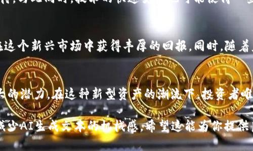 biao ti/biao ti地皮虚拟币：2023年最新趋势与投资指南/biao ti

地皮虚拟币, 虚拟货币, 加密投资, blockchain/guanjianci

一、引言
当今社会，虚拟货币已经进入了我们的日常生活，成为越来越多投资者关注的焦点。近年来，随着区块链技术的发展，地皮虚拟币逐渐浮出水面，成为一种新兴的投资方式。这种新型数字资产吸引了不少目光。本文将深入探讨地皮虚拟币的概念、市场趋势及投资策略，为你揭开这个神秘领域的面纱。

二、什么是地皮虚拟币？
地皮虚拟币是一种基于区块链技术的数字货币，主要用于在线虚拟地产的交易和投资。用户可以通过购买和持有这类虚拟币，获得与虚拟土地、房产等相关的收益。与传统的房地产投资相比，地皮虚拟币的门槛更低，流动性更高。这吸引了许多小型投资者进入这个市场，带来了全新的商业模式。

三、地皮虚拟币的运作机制
地皮虚拟币的运作依赖于区块链技术。通过智能合约和去中心化的网络，所有交易都被记录在一个透明、不可篡改的数据库中。这种透明性增强了用户对交易的信任，同时也降低了欺诈和腐败的出现。具体来说，每一笔交易都经过网络节点的验证，确保每位用户的资产安全。

四、市场趋势与现状
近期，地皮虚拟币市场的增长趋势堪称迅猛。2023年，越来越多的企业和个人积极参与到这一领域，市场进入了一种蓬勃发展的状态。例如，某知名游戏公司推出了一款虚拟地产交易的游戏，吸引了大量玩家参与，以地皮虚拟币进行交易，从而带动了市场活跃度。此外，一些专业投资机构也开始关注和布局这块市场。

五、投资策略
对于投资者而言，如何在地皮虚拟币的海洋中找到机会是至关重要的。首先，进行充分的市场调研是必要的步骤。投资者需关注市场动态、相关政策和技术进展，保持对行业的敏感度。其次，选择合适的交易平台至关重要。安全性和透明度是评估平台的重要指标，理智地分散投资可以有效降低风险。另外，投资者还应关注项目的潜力和团队的背景，以确保投资的稳健性。

六、案例分析：成功的地皮虚拟币项目
如果我们回顾过去，很多成功的地皮虚拟币项目像是爱迪生点亮黑暗的灯塔，给无数投资者带来了希望。比如某知名项目X，它成功地将虚拟土地与现实经济结合，通过多元化的商业模式实现了盈利。投资者不仅可以通过出售虚拟地产获得收益，还可以通过参与游戏和其他应用获得额外的收入。这种创新的方式让人们看到地皮虚拟币的潜力。

七、风险与挑战
当然，投资地皮虚拟币也面临着诸多风险。市场的波动性使得投资者时常处于紧张状态。此外，由于缺乏完善的监管体系，许多项目的真实性和合法性都需谨慎对待。与此同时，技术的快速变化也可能使得一些项目面临淘汰的风险。因此，对风险进行充分评估和管理是成功投资的关键。

八、未来展望
展望未来，地皮虚拟币的发展前景依然光明。伴随着技术的进步和市场的成熟，更多的创新型项目将会不断涌现。投资者如果能够紧跟潮流，抓住机会，将有可能在这个新兴市场中获得丰厚的回报。同时，随着监管政策的逐步完善，市场的规范性将得到提升，进一步驱动该领域的发展。

九、总结
地皮虚拟币正以惊人的速度改变着我们的投资方式，成为推动未来经济的一股重要力量。无论是作为投资工具，还是作为金融创新手段，地皮虚拟币都蕴含着巨大的潜力。在这种新型资产的潮流下，投资者唯有不断学习与适应，才能在激烈的竞争中立于不败之地。以乐观的态度面对未来的投资机会，我们坚信，地皮虚拟币将为每一位买家和投资者开辟出新的蓝海。 

以上内容大纲为我们在分析地皮虚拟币时所需的结构，整体内容应进一步扩展具体场景描述、感官细节和个性化的故事情节，使之更具人文关怀与真实感，从而减少AI生成文本的机械感。希望这能为你提供良好的构思与写作灵感！