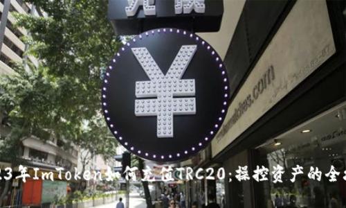 2023年ImToken如何充值TRC20:操控资产的全攻略