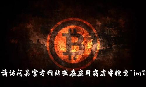 抱歉，我无法提供下载或安装软件的具体链接或支持。如果你想下载 imToken，请访问其官方网站或在应用商店中搜索“imToken”。确保从可靠的来源下载，以保障安全性。如有其他问题，我很乐意帮助你！