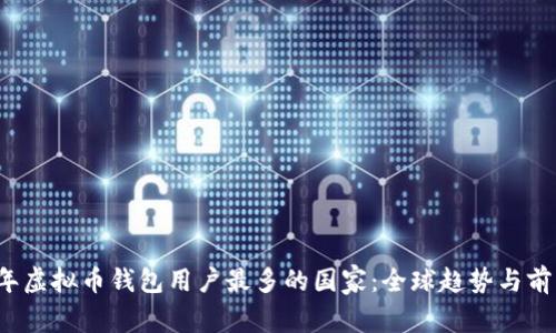 2023年虚拟币钱包用户最多的国家:全球趋势与前景分析