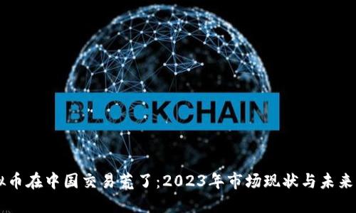 虚拟币在中国交易荒了:2023年市场现状与未来展望
