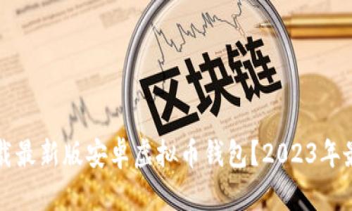 如何下载最新版安卓虚拟币钱包?2023年最新指南