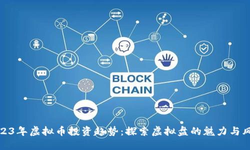 2023年虚拟币投资趋势:探索虚拟盘的魅力与风险