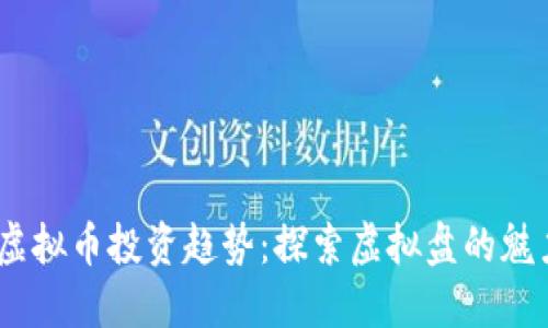 2023年虚拟币投资趋势:探索虚拟盘的魅力与风险
