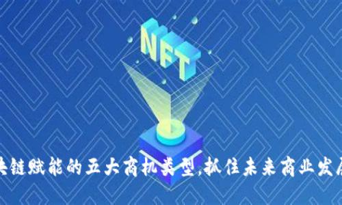 探索区块链赋能的五大商机类型,抓住未来商业发展的脉搏