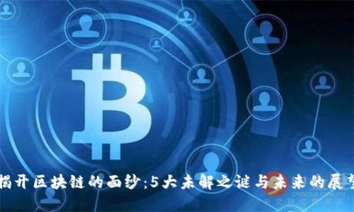 揭开区块链的面纱:5大未解之谜与未来的展望