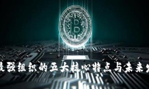 区块链最强组织的五大核心特点与未来发展趋势