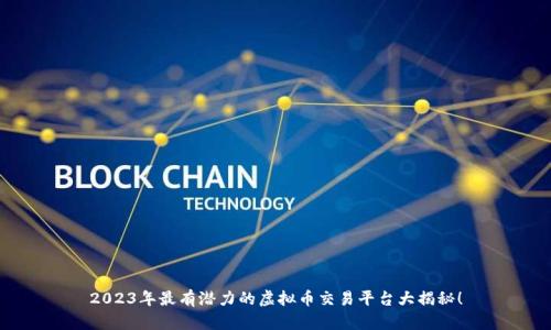 2023年最有潜力的虚拟币交易平台大揭秘!