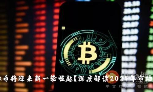 虚拟币将迎来新一轮崛起?深度解读2024年市场趋势