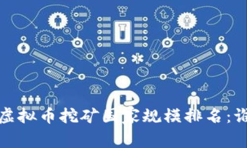 2023年全球虚拟币挖矿国家规模排名：谁占据了榜首？
