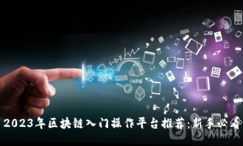 2023年区块链入门操作平台推荐：新手必看