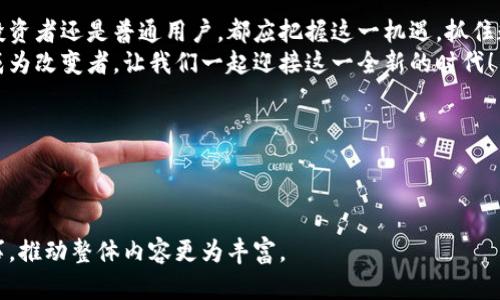   Huhd虚拟币如何引领未来数字货币潮流？ / 

 guanjianci Huhd虚拟币, 数字货币, 区块链, 投资理财 /guanjianci 

引言：数字货币的曙光
近几年，随着科技的飞速发展，数字货币悄然崛起，成为人们投资的新选择。尤其是Huhd虚拟币，以其独特的优势和巨大潜力，吸引了大批投资者的目光。本文将深入探讨Huhd虚拟币的核心概念、市场表现、未来展望，以及如何有效参与这一数字货币的浪潮。

Huhd虚拟币的起源与发展
Huhd虚拟币自发布以来，就承载着创新和颠覆的使命。它采用了先进的区块链技术，确保了交易的透明性和安全性。在一个阳光明媚的日子，开发团队的几位工程师围坐在一家咖啡馆，讨论着如何解决传统金融体系中的痛点，他们的热情和信念最终孕育了Huhd虚拟币。
随着时间的推移，Huhd逐渐在市场上站稳脚跟。用户规模不断扩大，越来越多的投资者注意到了这一新兴的虚拟资产。他们期待着它为未来数字金融带来的变革。

Huhd虚拟币的核心优势
Huhd虚拟币的成功绝非偶然，背后是其独特的价值主张和技术创新。首先，Huhd拥有极高的交易速度，几乎可以在几秒内完成交易，这使得它在日益竞争激烈的市场中脱颖而出。此外，Huhd还具备低手续费的优势，让用户能够以更低的成本进行投资。
在某个晴朗的下午，一名投资者在家中阳台上，手握手机，透过阳光看着Huhd的实时交易数据，心中充满了期待与兴奋。他知道，Huhd的潜力远不止于此。

市场表现与用户反馈
自Huhd虚拟币上线以来，其市场表现可谓强势。在短短几个月内，Huhd的市值迅速攀升，吸引了众多媒体的关注。许多用户对此表示满意，认为Huhd不仅是投资的好选择，更是未来金融发展的重要方向。
某个周末，几位投资者聚在一起，分享着他们的投资经验。有人深情地讲述了自己早期投资Huhd的故事，他的声音中洋溢着自豪与感激。他们相互鼓励，对未来充满希望。

参与Huhd虚拟币的投资技巧
尽管Huhd的潜力巨大，但投资数字货币依然存在风险。为了更好地参与Huhd投资，以下几点技巧将帮助投资者稳健前行：
ul
    li了解市场动态：紧跟数字货币的市场变化，参与相关的论坛和社交媒体/li
    li资金管理：切忌将所有资金投入单一项目，可以适当分散投资，降低风险/li
    li长期视角：对待Huhd虚拟币，应抱有长远的投资眼光，不应因短期波动而焦虑/li
/ul
一次，几个朋友在海边聚会，谈论着投资Huhd的经验。有的人早已获得了丰厚的回报，而有人因为一时的贪婪而损失惨重。这种对比让他们意识到，理性和耐心是成功的关键。

Huhd虚拟币的未来展望
展望未来，Huhd虚拟币将进一步拓展其应用场景。从线上支付到实体商店的消费，Huhd都有可能成为趋势。一些企业已经开始接受Huhd作为支付方式，标志着数字货币逐渐融入人们的日常生活。
在一个温暖的晚上，一位创业者在灯光璀璨的酒吧中，与朋友讨论着如何将Huhd引入自己的业务。他的眼中闪烁着梦想的火花，仿佛能够看见未来的新世界。

结语：把握未来的机遇
在瞬息万变的数字货币世界中，Huhd虚拟币不仅代表着一种投资选择，更是一种未来生活方式的象征。无论是投资者还是普通用户，都应把握这一机遇，抓住数字货币带来的变革潮流。
如同历史的潮流，Huhd将会在未来科技的浪潮中续写传奇。在这条创新与挑战并存的道路上，每个人都有机会成为改变者，让我们一起迎接这一全新的时代！

展望未来，Huhd虚拟币的旅程只是刚刚开始，更多精彩等待着我们去发现和探索！

---

以上是关于Huhd虚拟币的分析与讨论，可以根据需要进一步展开细节，为其附加更多场景描述、交易案例或故事，推动整体内容更为丰富。