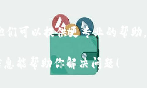 很抱歉你遇到的问题。不过，关于IM钱包（IM Wallet）打不开的情况，可以有几个解决方案或步骤你可以尝试。以下是一些常见的排查步骤：

### 常见解决方案

1. 检查网络连接
确保你的设备连接到互联网。IM钱包需要稳定的网络才能正常打开。

2. 更新应用
检查应用商店是否有IM钱包的最新版本。如果有，尝试更新至最新版本，新的更新可能已经修复了打开问题。

3. 清除缓存和数据
在手机设置中找到IM钱包应用，尝试清除缓存和数据，然后重新打开应用。请注意，这可能会清除一些临时数据，但不会影响钱包中的资产。

4. 重启设备
有时候，简单的重启设备可以解决很多应用程序的问题。关闭设备并重新启动后，再尝试打开IM钱包。

5. 检查手机存储空间
确认设备的存储空间是否充足，存储不足可能会导致应用无法正常运行。如果存储空间不足，考虑删除一些不必要的文件或应用。

6. 重新安装应用
如果上述步骤无效，尝试卸载IM钱包应用后再重新下载安装。这可能会解决由于安装过程中出现的错误导致的问题。

7. 联系技术支持
如果问题依然存在，建议联系IM钱包的官方技术支持。他们可以提供更专业的帮助，解决您遇到的问题。

如果还有具体问题或者其他需求，请告知我。希望这些信息能帮助你解决问题！