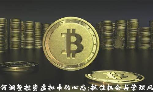 
如何调整投资虚拟币的心态：抓住机会与管理风险