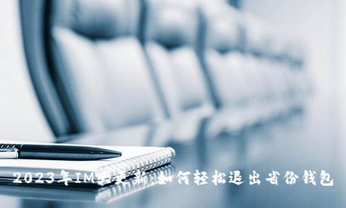 2023年IM大更新：如何轻松退出省份钱包
