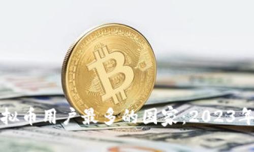 全球玩虚拟币用户最多的国家：2023年趋势分析