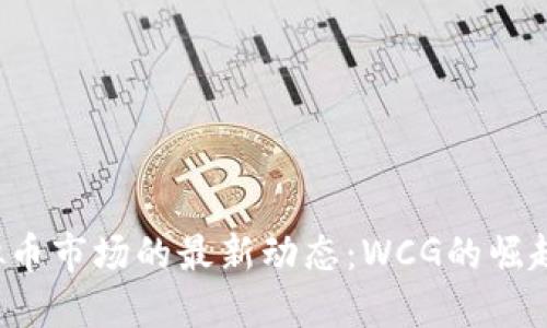 2023年虚拟币市场的最新动态:WCG的崛起与未来展望