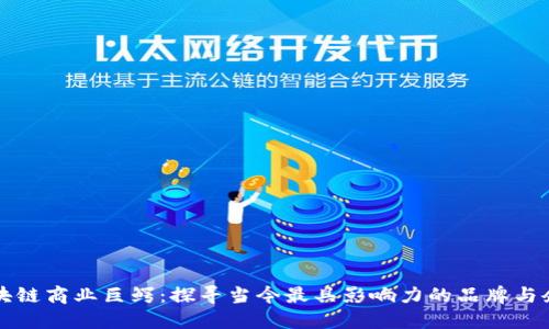 区块链商业巨鳄:探寻当今最具影响力的品牌与企业