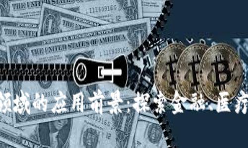 区块链技术在各大领域的应用前景：探索金融、医疗、物流等行业的创新