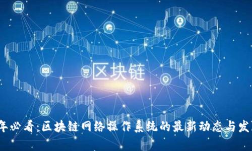 2023年必看：区块链网络操作系统的最新动态与发展前景