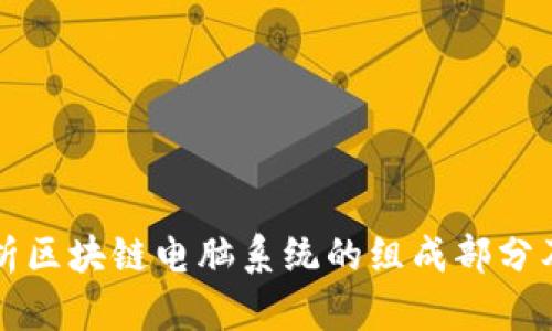 全面解析区块链电脑系统的组成部分及其功能