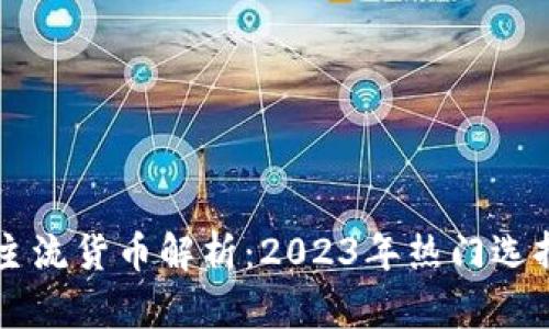 区块链投资主流货币解析:2023年热门选择与未来展望