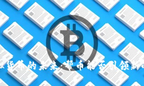2023年虚拟货币的未来:帮币能否引领新的投资潮流?