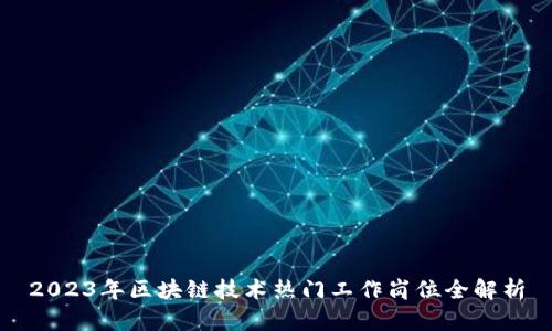 2023年区块链技术热门工作岗位全解析