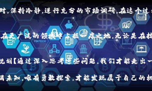   NRC虚拟币：投资新机遇与未来趋势分析/  

 guanjianci NRC虚拟币, 数字货币, 区块链技术, 投资趋势/ guanjianci 

一、引言：数字货币的崛起
近年来，数字货币以惊人的速度崛起，改变了人们对财富和交易的传统认知。特别是在区块链技术的推动下，虚拟货币如雨后春笋般涌现，其中NRC虚拟币因其独特的设计理念和应用场景，引起了广泛关注。今天，我们将深入探讨NRC虚拟币这一新兴数字资产的潜力，以及未来投资趋势和发展方向。

二、NRC虚拟币简介
NRC（Nucleus）虚拟币是一种基于区块链技术的数字货币，旨在为用户提供安全、高效的交易平台。它的设计不仅关注技术的先进性，还关注用户的真实需求。想象一下，如果你在一个阳光明媚的下午，坐在老旧的咖啡馆里，使用NRC虚拟币在店内购买一杯香浓的咖啡，整个过程快捷便利，这种体验无疑是对传统交易方式的一种颠覆。

三、NRC的技术优势
NRC虚拟币依托于强大的区块链技术，确保交易的透明性和安全性。以往在线支付过程中的各种安全隐患，使用NRC后都能得到有效解决。这不仅让交易变得更为高效，也为用户提供了心理上的安全感。随着时间的推移，越来越多的商家开始接受NRC作为支付手段，越来越多的用户体验到它带来的便利。

四、NRC的市场表现
NRC在市场上的表现可谓吸引眼球，不少早期投资者已从中获利颇丰。回想一下，如果你在NRC刚刚发售时购入了几枚，那么如今的价值已不可同日而语。市场波动，但整体趋势向上，这与其技术和市场需求都密切相关。投资者们的种种投资决策，也在一定程度上影响了NRC的市场热度。

五、NRC的应用场景
NRC虚拟币的应用场景相当广泛。从在线购物到线下支付，亦或是用于个人的资产配置，NRC都展现出了良好的适应性。设想一下，你在朋友聚会中提到自己用NRC购买了一辆共享单车的乐趣，大家纷纷表示要尝试，这让NRC的流通性得到了进一步提升。

六、未来投资趋势
随着区块链技术的不断成熟，未来NRC虚拟币的投资价值和使用场景将不断拓展。很多投资者开始将NRC视为比特币之外的另一种优质资产。当问到为何选择NRC时，他们常常提到其稳定性和成长潜力。时至今日，NRC已不仅仅是一种虚拟货币，更成为了一种新型的投资理念的体现。

七、市场风险与挑战
当然，任何投资都有风险，NRC虚拟币也不例外。市场的不确定性可能会带来良好的机会，也可能会造成损失。因此，作为投资者，我们需要理智面对，保持冷静，进行充分的市场调研。在这个过程中，有真实的投资经验会让你在理解虚拟货币的复杂性时，减少不必要的损失。

八、总结与展望
整体而言，NRC虚拟币作为一种新兴数字货币，凭借其技术优势和应用潜力，正在迅速发展。随着用户认知的提高和使用场景的丰富，未来它有望在更广泛的领域中占据一席之地。无论是在技术创新、市场需求，还是在用户体验的上，NRC都显示出强大的生命力和广阔的前景。

九、附录：投资前的思考
在决定是否投资NRC之前，不妨先问自己几个问题：你对数字货币市场的了解有多少？你是否具备抵御风险的能力？投资NRC是否符合你的财务规划？通过深入思考这些问题，我们才能走出一条稳健的投资之路。

通过以上分析，我们希望读者能够对NRC虚拟币有一个全面的认识，并在探索这一新兴市场时，做出明智的决策。未来数字货币的世界广阔而充满未知，唯有勇敢探索，才能发现属于自己的机会。