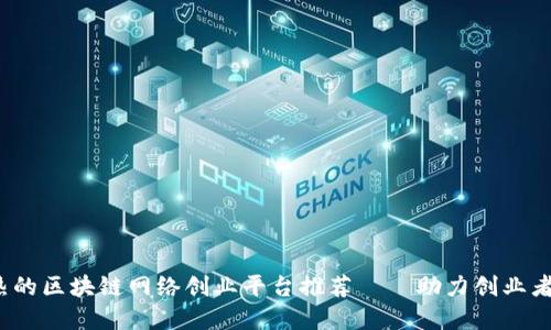2024年最火热的区块链网络创业平台推荐——助力创业者的数字化转型