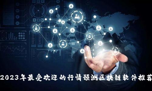 2023年最受欢迎的行情预测区块链软件推荐
