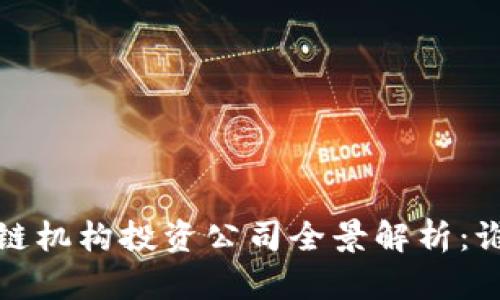2023年区块链机构投资公司全景解析:谁在引领趋势?