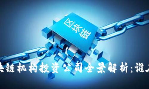 2023年区块链机构投资公司全景解析:谁在引领趋势?