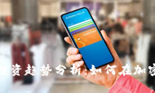 2023年虚拟币投资趋势分析:如何在加密领域捕捉机遇?
