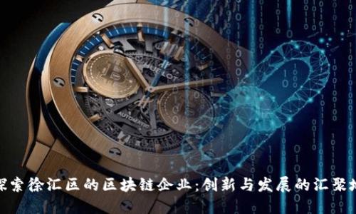 探索徐汇区的区块链企业:创新与发展的汇聚地