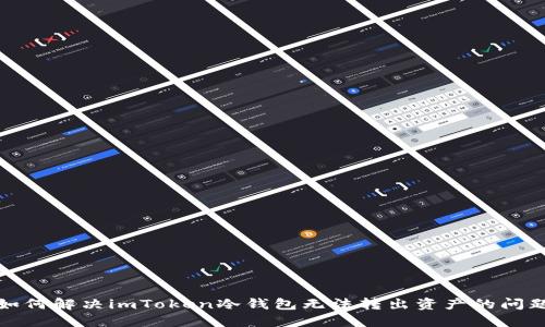 如何解决imToken冷钱包无法转出资产的问题