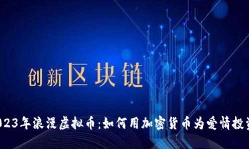2023年浪漫虚拟币:如何用加密货币为爱情投资?