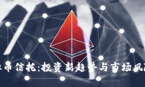 : 虚拟币信托:投资新趋势与市场风险分析