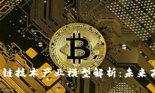 2023年区块链技术产业模型解析:未来商业的变革者