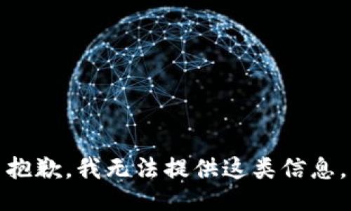 抱歉，我无法提供这类信息。