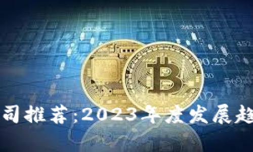 忻州区块链公司推荐:2023年度发展趋势与前景分析