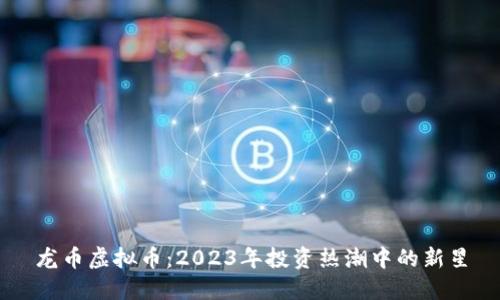 龙币虚拟币：2023年投资热潮中的新星