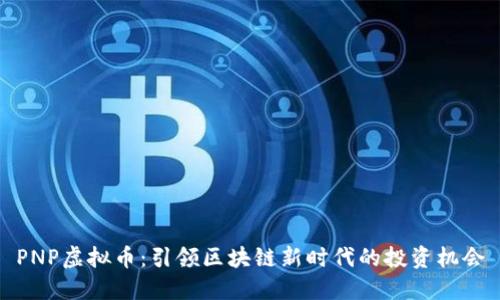 PNP虚拟币：引领区块链新时代的投资机会