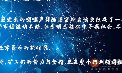   2023年虚拟币矿机出口趋势：全球市场解析与未来展望 / 
 guanjianci 虚拟币, 矿机出口, 区块链, 数字货币 /guanjianci 

一、引言
随着区块链技术的迅速发展和数字货币的普及，虚拟币矿机的需求急剧上升。矿机不仅是挖掘虚拟币的工具，更是数字经济的一部分。2023年，矿机的出口市场展现出了前所未有的活力和潜力。本篇文章将深入探讨2023年虚拟币矿机的出口趋势、主要市场、技术进步及未来展望。

二、虚拟币矿机的市场现状
近年来，虚拟币市场经历了多次波动，但整体趋势依然向好。在这个背景下，矿机行业也在不断进化。从最初的GPU挖矿到现在高度专业化的ASIC矿机，技术的进步大幅提高了挖矿的效率和收益。

三、矿机出口的主要市场
2023年，各国对于虚拟币的态度差异化加剧，使得矿机出口的主要市场也随之变化。

h41. 北美市场/h4
美国作为全球最大的数字货币市场，对矿机的需求量不断攀升。特别是在一些北部寒冷地区，利用低电价和自然冷却优势，矿工们纷纷投资矿机，这也推动了矿机的出口。

h42. 亚洲市场/h4
中国曾是虚拟币矿机的主要市场，但政策收紧后，很多矿机制造商和矿工转向东南亚和其他国家，如越南、泰国等。东南亚地区对低成本电力的需求旺盛，成为矿机出口的新兴市场。

h43. 欧洲市场/h4
尽管欧洲国家对数字货币的监管相对严格，但仍有不少创新型公司在寻找合规的挖矿方式，以满足市场需求。斯堪的纳维亚半岛等地区，由于丰富的水电资源，吸引了大批矿机投资者。

四、技术进步与矿机发展
技术的不断进步是推动矿机出口增长的重要因素。2023年，许多矿机制造商推出了更高效、更节能的新款矿机，使得用户在电费和计算能力之间达到了更好的平衡。

h41. 性能提升/h4
新一代矿机在计算力和功耗之间达到了一种理想的比例。以某知名品牌的最新矿机为例，一台矿机的运算能力提高了30%，而功耗仅增加了15%。

h42. 矿机的智能化/h4
矿机的智能化使得挖矿过程更加高效。例如，智能监控系统可以实时监测矿机的运行状态，自动调整运行参数，以挖矿效果。

五、监管环境对矿机出口的影响
不同国家对比特币和其他虚拟货币的监管态度直接影响矿机的出口市场。美国和部分欧洲国家逐渐开始对虚拟货币保持开放态度，而某些国家则采取了封杀的措施，这导致矿机出口策略需不断调整。

六、未来展望
2023年，矿机出口将继续呈现出多样化的趋势。随着全球数字货币市场的不断成熟，预计将涌现出更多的商业模式与技术创新。

h41. 多样化的矿机产品/h4
未来，矿机将不仅限于挖掘比特币，也将支持更多的数字货币，这将更好地满足市场需求。

h42. 环保与可持续发展/h4
随着环保意识的提升，越来越多的厂商开始关注矿机的节能与环保设计。未来的矿机会倾向于使用可再生能源，从而减少对环境的影响。

七、真实故事：矿工的奋斗
在某北方小镇，一位名叫李明的矿工，经营着一家小型矿场。他的矿场内整齐划一的矿机在低垂的晨雾中静静运转，机器发出的嗡嗡声伴随着窗外鸟鸣交织成了一曲生活的交响乐。
李明起早贪黑，努力维护矿场的运转。在他心中，挖矿不仅是为了生计，更是他对未来的期许和对技术革新的坚持。尽管市场波动不断，但李明总能从中寻找机会，不断更新矿机，提升效能。

八、结语
虚拟币矿机出口的未来充满了机遇与挑战。在全球化的市场环境中，懂得灵活应对变化的企业将能够把握先机，迎接数字货币的新时代。

通过以上内容，我们可以看到2023年虚拟币矿机的出口市场不仅充满可能性，还蕴藏着许多动人的故事和真实的奋斗。矿工们的努力与坚持，正是整个行业向前推进的动力。
