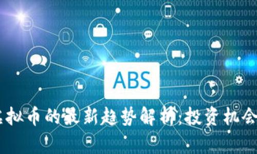 2023年fj虚拟币的最新趋势解析:投资机会与风险并存